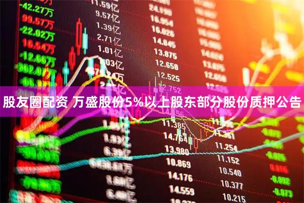 股友圈配资 万盛股份5%以上股东部分股份质押公告