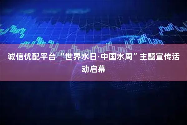 诚信优配平台 “世界水日·中国水周”主题宣传活动启幕