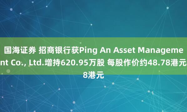 国海证券 招商银行获Ping An Asset Management Co., Ltd.增持620.95万股 每股作价约48.78港元