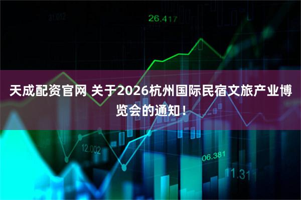 天成配资官网 关于2026杭州国际民宿文旅产业博览会的通知!