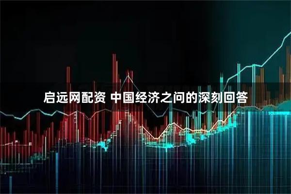 启远网配资 中国经济之问的深刻回答