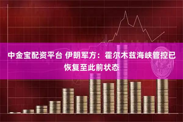 中金宝配资平台 伊朗军方：霍尔木兹海峡管控已恢复至此前状态