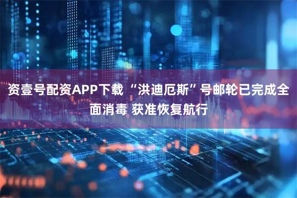 资壹号配资APP下载 “洪迪厄斯”号邮轮已完成全面消毒 获准恢复航行