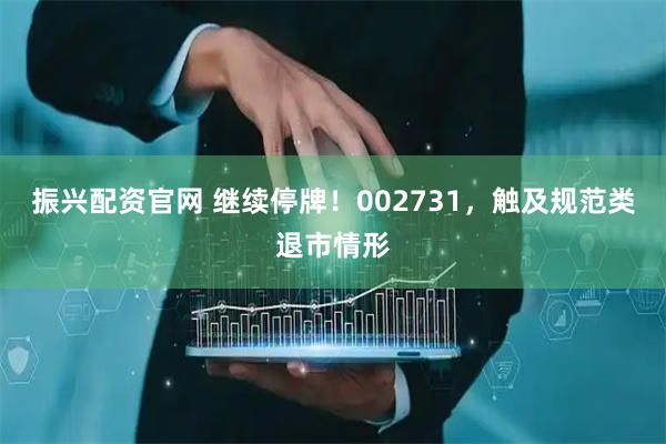 振兴配资官网 继续停牌！002731，触及规范类退市情形