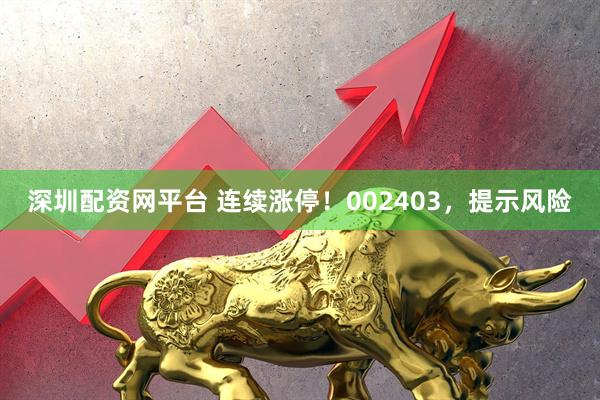 深圳配资网平台 连续涨停！002403，提示风险