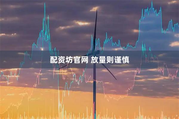 配资坊官网 放量则谨慎