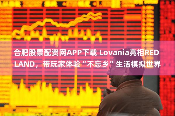 合肥股票配资网APP下载 Lovania亮相RED LAND,带玩家体验“不忘乡”生活模拟世界
